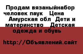 Продам вязаныйнабор человек-паук › Цена ­ 250 - Амурская обл. Дети и материнство » Детская одежда и обувь   